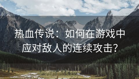 热血传说：如何在游戏中应对敌人的连续攻击？