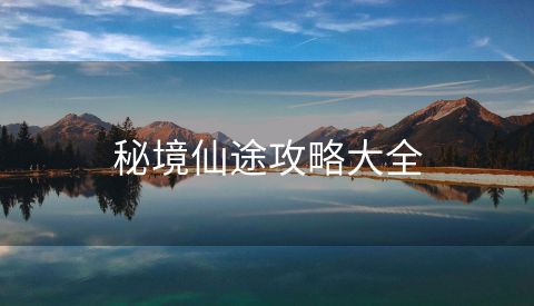 秘境仙途攻略大全