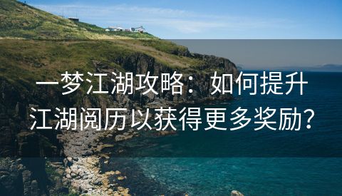 一梦江湖攻略：如何提升江湖阅历以获得更多奖励？