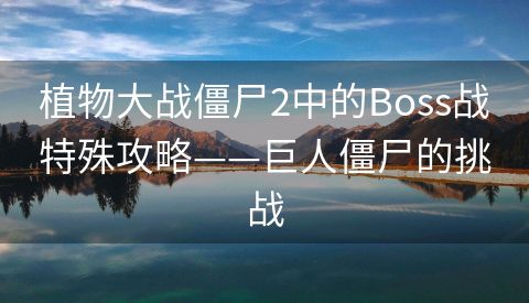 植物大战僵尸2中的Boss战特殊攻略——巨人僵尸的挑战