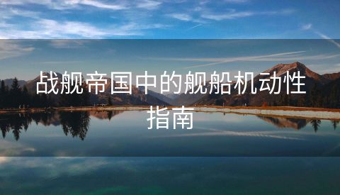 战舰帝国中的舰船机动性指南