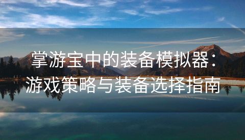 掌游宝中的装备模拟器：游戏策略与装备选择指南