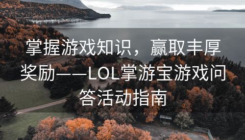 掌握游戏知识，赢取丰厚奖励——LOL掌游宝游戏问答活动指南