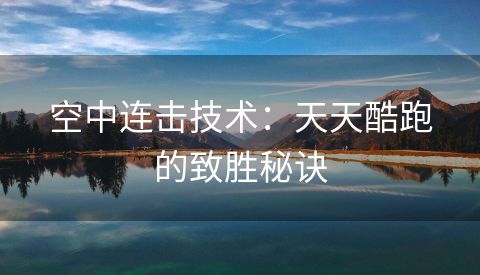 空中连击技术：天天酷跑的致胜秘诀