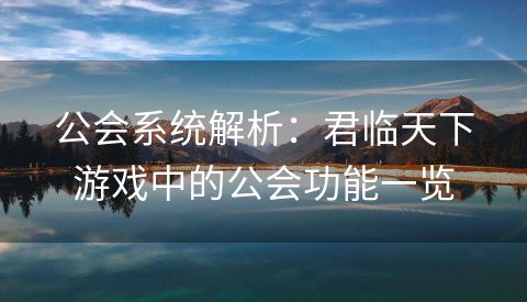 公会系统解析：君临天下游戏中的公会功能一览