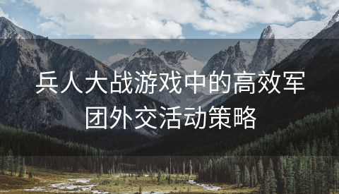 兵人大战游戏中的高效军团外交活动策略