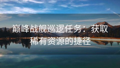 巅峰战舰巡逻任务：获取稀有资源的捷径