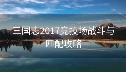 三国志2017竞技场战斗与匹配攻略