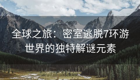 全球之旅：密室逃脱7环游世界的独特解谜元素