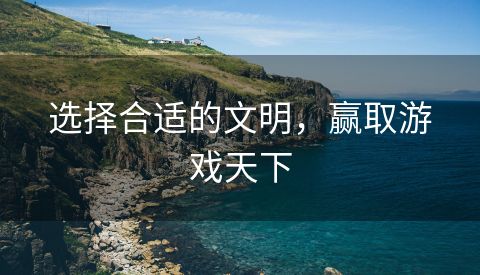 选择合适的文明，赢取游戏天下
