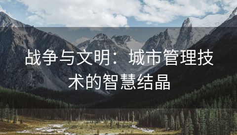 战争与文明：城市管理技术的智慧结晶