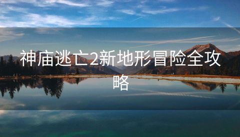 神庙逃亡2新地形冒险全攻略