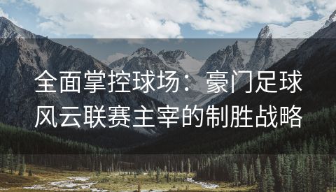 全面掌控球场：豪门足球风云联赛主宰的制胜战略