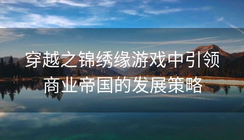 穿越之锦绣缘游戏中引领商业帝国的发展策略