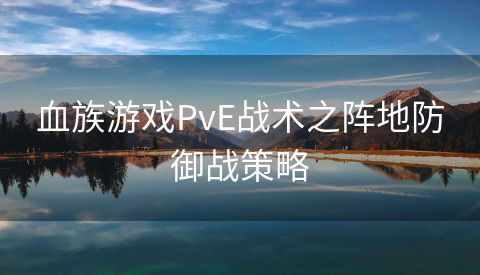 血族游戏PvE战术之阵地防御战策略