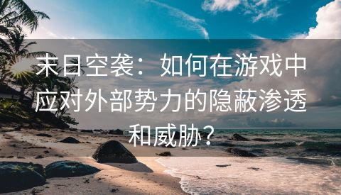 末日空袭：如何在游戏中应对外部势力的隐蔽渗透和威胁？