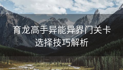 育龙高手异能异界门关卡选择技巧解析