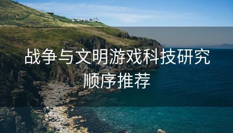 战争与文明游戏科技研究顺序推荐