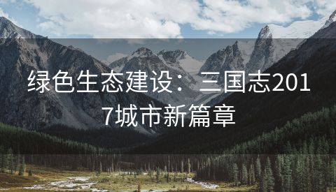 绿色生态建设：三国志2017城市新篇章