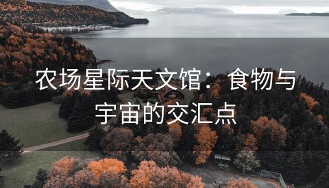 农场星际天文馆：食物与宇宙的交汇点