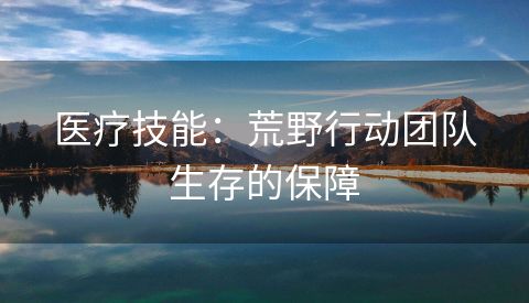 医疗技能：荒野行动团队生存的保障