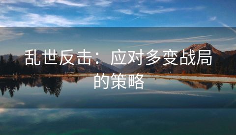 乱世反击：应对多变战局的策略