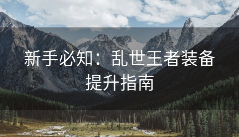 新手必知：乱世王者装备提升指南