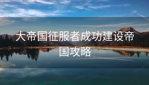 大帝国征服者成功建设帝国攻略