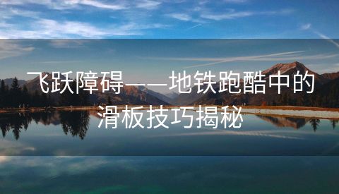 飞跃障碍——地铁跑酷中的滑板技巧揭秘
