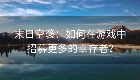 末日空袭：如何在游戏中招募更多的幸存者？