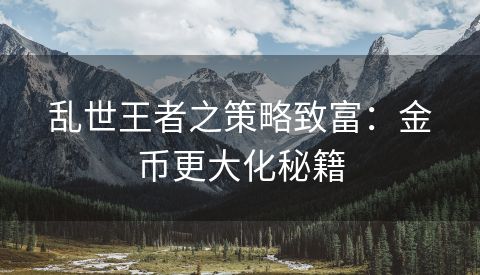 乱世王者之策略致富：金币更大化秘籍
