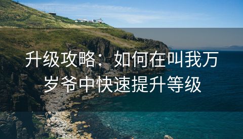 升级攻略：如何在叫我万岁爷中快速提升等级