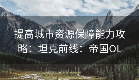 提高城市资源保障能力攻略：坦克前线：帝国OL