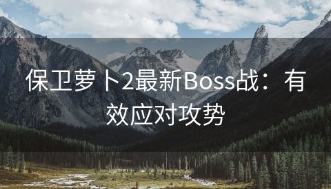 保卫萝卜2最新Boss战：有效应对攻势