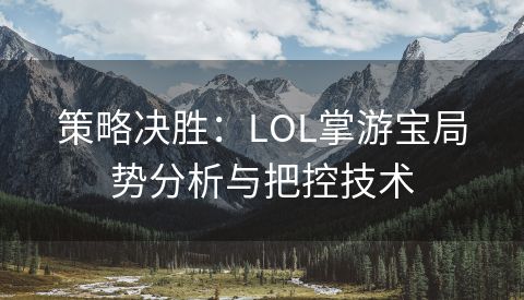 策略决胜：LOL掌游宝局势分析与把控技术
