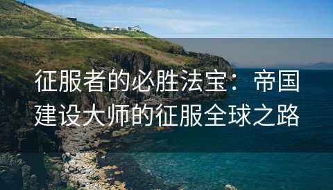 征服者的必胜法宝：帝国建设大师的征服全球之路