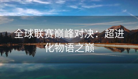 全球联赛巅峰对决：超进化物语之巅