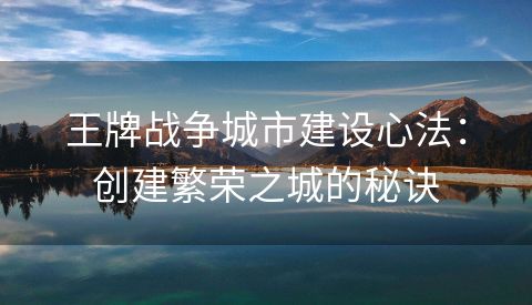 王牌战争城市建设心法：创建繁荣之城的秘诀