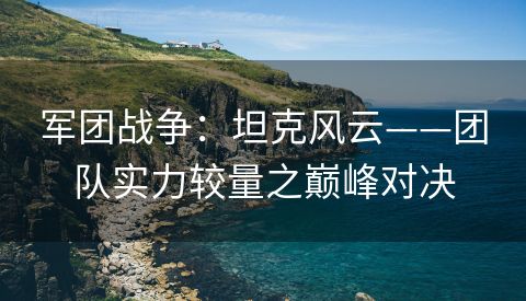 军团战争：坦克风云——团队实力较量之巅峰对决