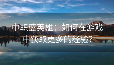 中职蓝英雄：如何在游戏中获取更多的经验？