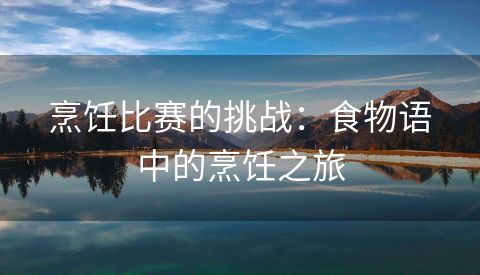 烹饪比赛的挑战：食物语中的烹饪之旅