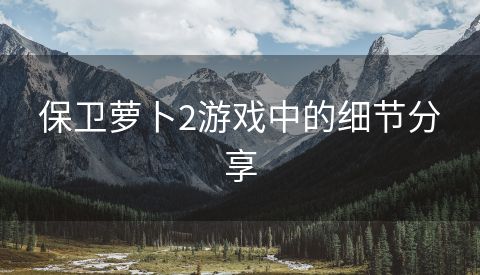保卫萝卜2游戏中的细节分享