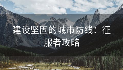 建设坚固的城市防线：征服者攻略