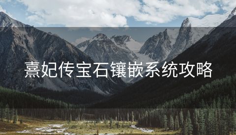 熹妃传宝石镶嵌系统攻略
