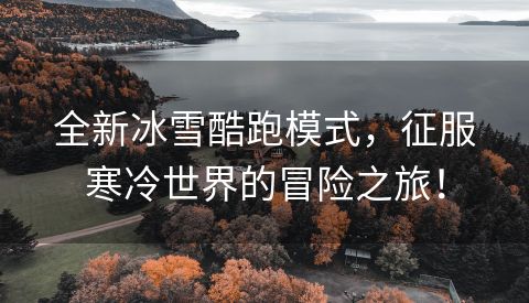 全新冰雪酷跑模式，征服寒冷世界的冒险之旅！