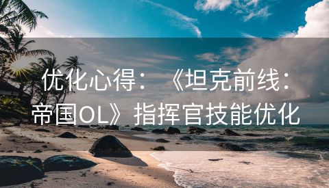 优化心得：《坦克前线：帝国OL》指挥官技能优化