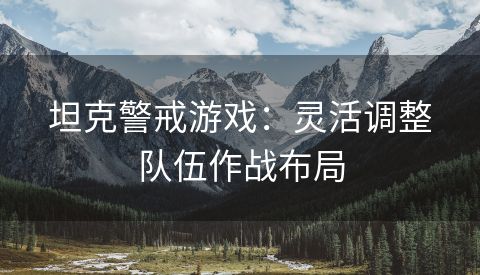 坦克警戒游戏：灵活调整队伍作战布局
