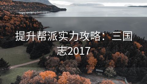提升帮派实力攻略：三国志2017