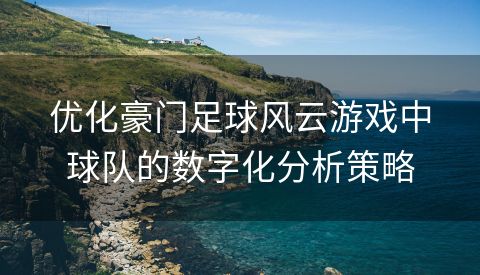 优化豪门足球风云游戏中球队的数字化分析策略