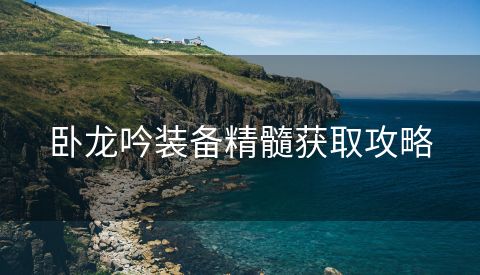 卧龙吟装备精髓获取攻略